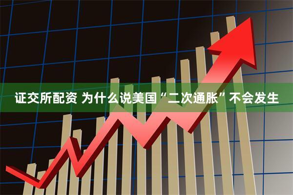 证交所配资 为什么说美国“二次通胀”不会发生