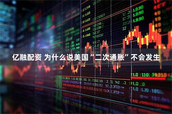 亿融配资 为什么说美国“二次通胀”不会发生