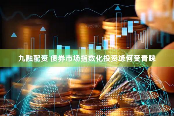 九融配资 债券市场指数化投资缘何受青睐