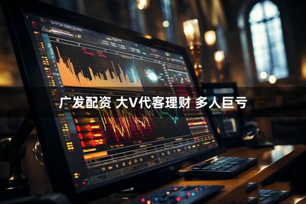 广发配资 大V代客理财 多人巨亏