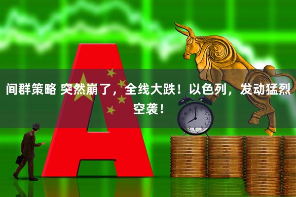 间群策略 突然崩了，全线大跌！以色列，发动猛烈空袭！