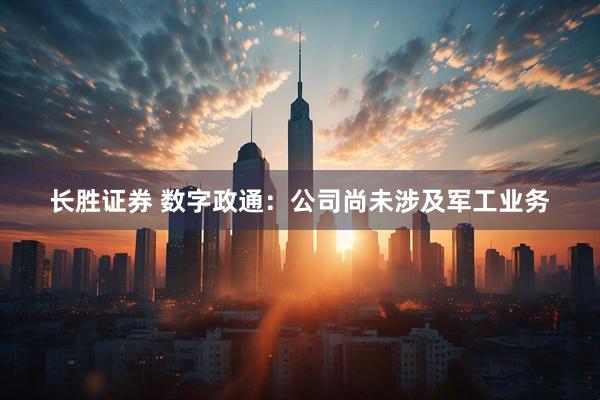 长胜证券 数字政通：公司尚未涉及军工业务
