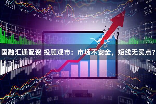 国融汇通配资 投顾观市：市场不安全，短线无买点？