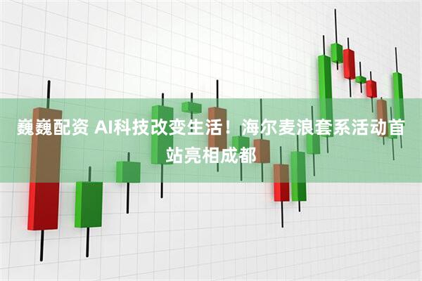 巍巍配资 AI科技改变生活！海尔麦浪套系活动首站亮相成都