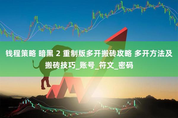 钱程策略 暗黑 2 重制版多开搬砖攻略 多开方法及搬砖技巧_账号_符文_密码