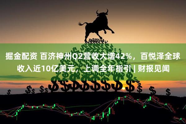 掘金配资 百济神州Q2营收大增42%，百悦泽全球收入近10亿美元，上调全年指引 | 财报见闻